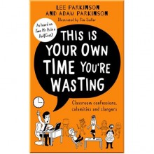 This Is Your Own Time You're Wasting: Classroom Confessions, Calamities and Clangers