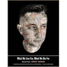 What We Live For, What We Die For: Selected Poems of Serhiy Zhadan