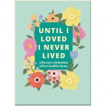Until I Loved I Never Lived: A Literary Celebration of Love in All its Forms