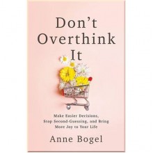Don't Overthink It: Make Easier Decisions, Stop Second-Guessing, and Bring More Joy to Your Life
