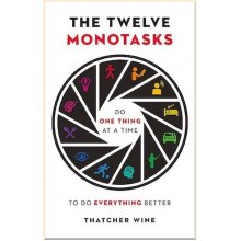 The Twelve Monotasks: Do One Thing at a Time to Do Everything Better