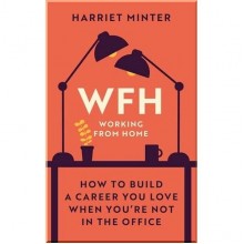 WFH (Working From Home): How to Build a Career You Love When You're Not in the Office