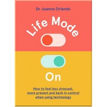 Life Mode On: How to Feel Less Stressed, More Present and Back in Control When Using Technology