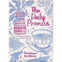 The Daily Promise: 100 Ways to Feel Happy About Your Life