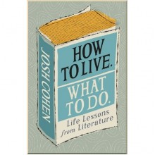 How to Live. What to Do. Life Lessons from Literature