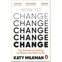 How to Change: The Science of Getting from Where You Are to Where You Want to Be