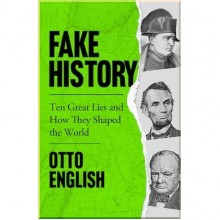 Fake History: Ten Great Lies and How They Shaped the World