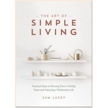 The Art of Simple Living: Practical Steps to Slowing Down, Finding Peace and Enjoying a Wholesome Life