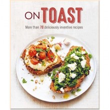 On Toast: More Than 70 Deliciously Inventive Recipes
