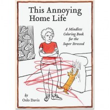 This Annoying Home Life: A Mindless Colouring Book for the Super Stressed