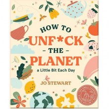How to Unf*ck the Planet a Little Bit Each Day