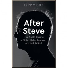 After Steve: How Apple became a Trillion-Dollar Company and Lost Its Soul