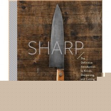 Sharp: The Definitive Introduction to Knives, Sharpening, and Cutting Techniques, with Recipes from Great Chefs