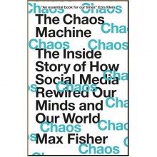 The Chaos Machine: The Inside Story of How Social Media Rewired Our Minds and Our World