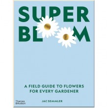 Super Bloom: A Field Guide to Flowers for Every Gardener