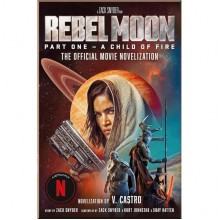 Rebel Moon Part One - A Child Of Fire: The Official Novelization
