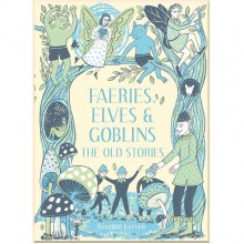 Faeries, Elves and Goblins: The Old Stories and Fairy Tales