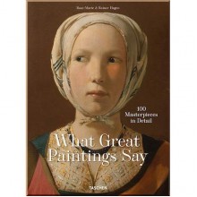 What Great Paintings Say. 100 Masterpieces in Detail