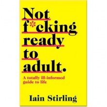 Not F*cking Ready to Adult: A Totally Ill-informed Guide to Life