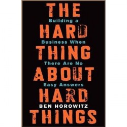 The Hard Thing About Hard Things: Building a Business When There Are No Easy Answers