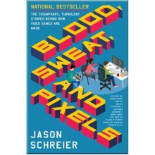 Blood, Sweat, and Pixels: The Triumphant, Turbulent Stories Behind How Video Games Are Made