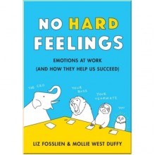 No Hard Feelings: Emotions at Work and How They Help Us Succeed