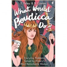What Would Boudicca Do? Everyday Problems Solved by History's Most Remarkable Women