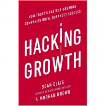 Hacking Growth: How Today's Fastest-Growing Companies Drive Breakout Success