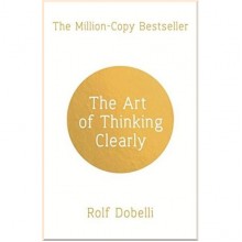 The Art of Thinking Clearly: Better Thinking, Better Decisions