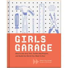Girls Garage: How to Use Any Tool, Tackle Any Project, and Build the World You Want to See