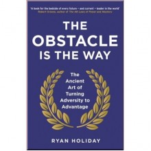 The Obstacle is the Way: The Ancient Art of Turning Adversity to Advantage