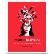 I Want to Be Creative: Thinking, Living and Working More Creatively