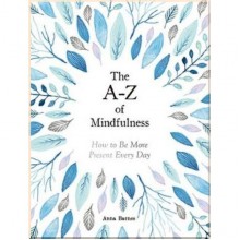 The A-Z of Mindfulness: How to Be More Present Every Day