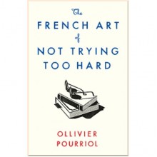 The French Art of Not Trying Too Hard