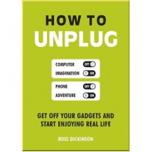 How to Unplug: Get Off Your Gadgets and Start Enjoying Real Life