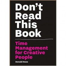 Don't Read this Book: Time Management for Creative People